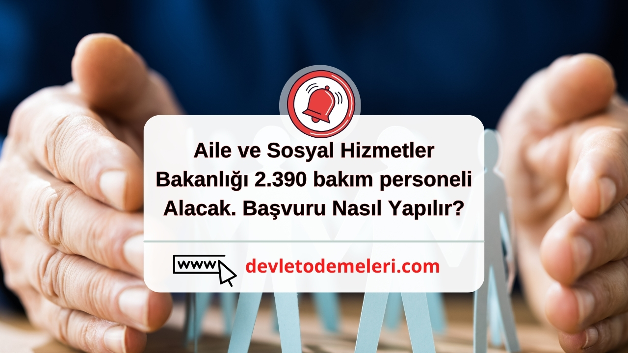 Aile ve Sosyal Hizmetler Bakanlığı 2.390 bakım personeli Alacak