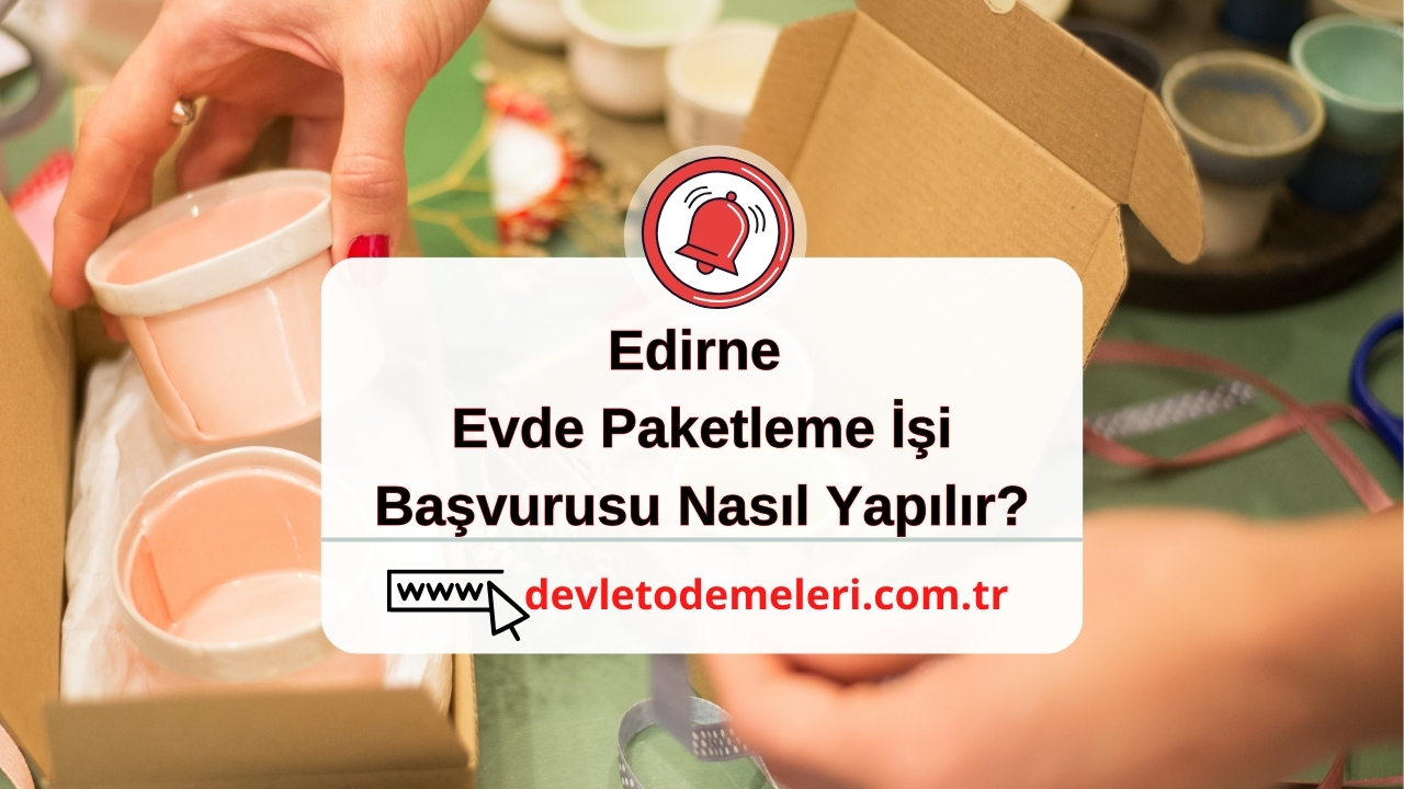 Edirne Evde Paketleme İşi Başvurusu Nasıl Yapılır?