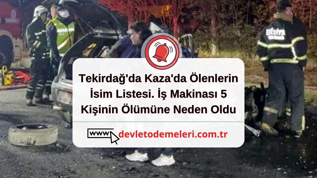 Tekirdağ'da Kaza'da Ölenlerin İsim Listesi. İş Makinası 5 Kişinin Ölümüne Neden Oldu