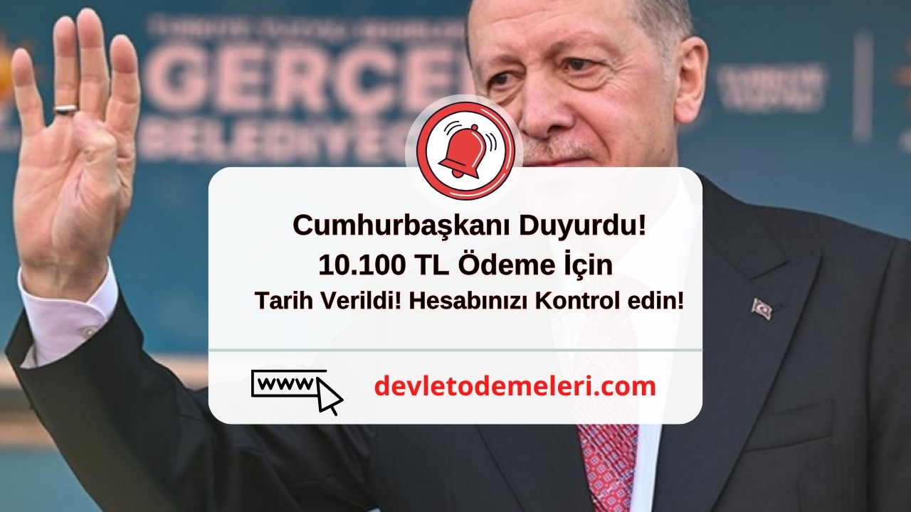 Cumhurbaşkanı Duyurdu! 10.100 TL Ödeme İçin Tarih Verildi! Hesabınızı Kontrol edin!